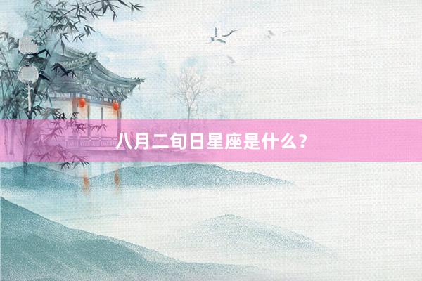 八月二旬日星座是什么？