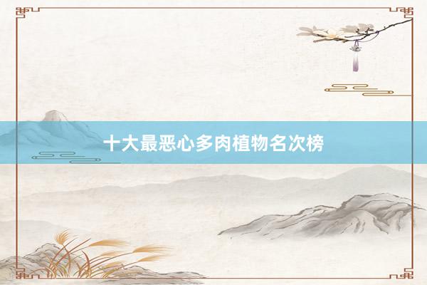 十大最恶心多肉植物名次榜