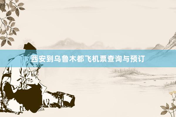 西安到乌鲁木都飞机票查询与预订